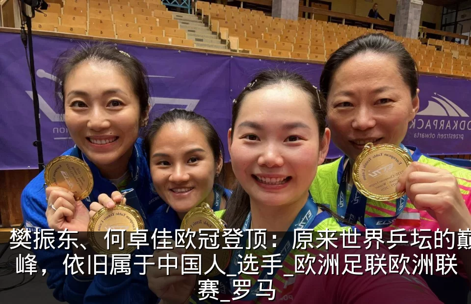 樊振东、何卓佳欧冠登顶:原来世界乒坛的巅峰,依旧属于中国人_选手_欧洲足联欧洲联赛_罗马